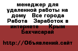 менеджер для удаленной работы на дому - Все города Работа » Заработок в интернете   . Крым,Бахчисарай